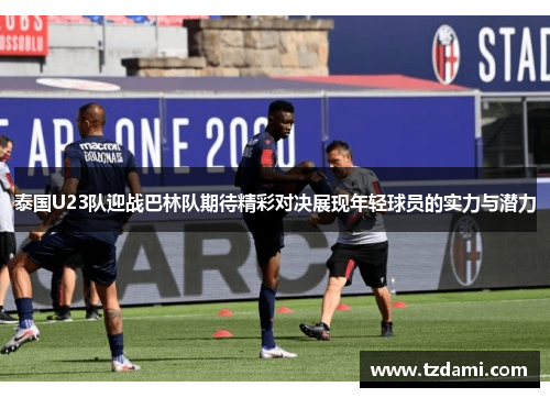 泰国U23队迎战巴林队期待精彩对决展现年轻球员的实力与潜力