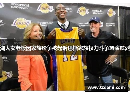 湖人女老板因家族纷争被起诉巴斯家族权力斗争愈演愈烈
