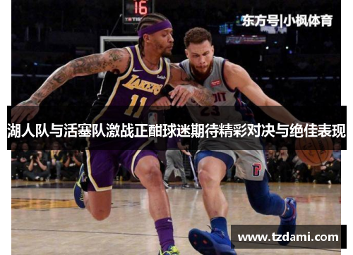 湖人队与活塞队激战正酣球迷期待精彩对决与绝佳表现
