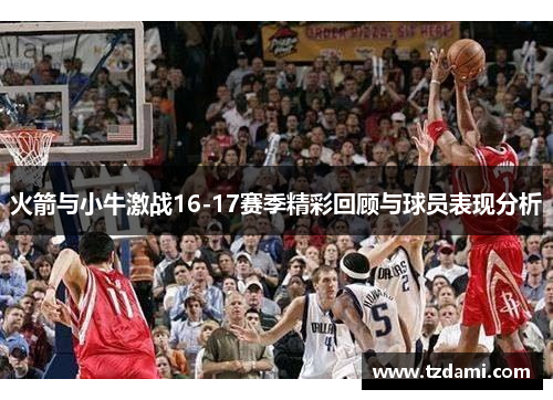 火箭与小牛激战16-17赛季精彩回顾与球员表现分析