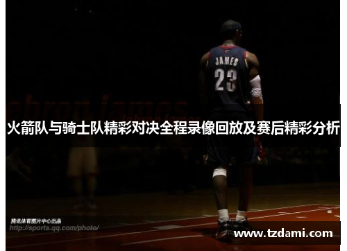 火箭队与骑士队精彩对决全程录像回放及赛后精彩分析
