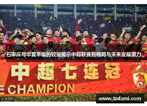 石家庄与华夏幸福的较量揭示中超联赛新格局与未来发展潜力