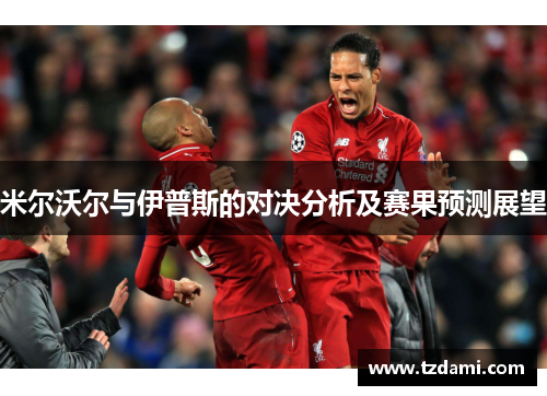 米尔沃尔与伊普斯的对决分析及赛果预测展望